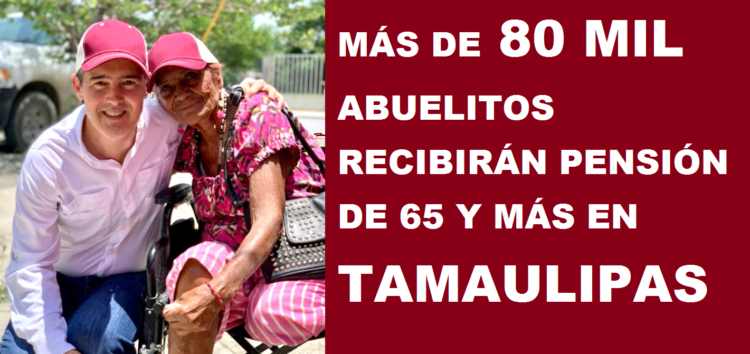 MÁS DE 80 MIL ABUELITOS RECIBIRÁN PENSIÓN DE 65 Y MÁS EN TAMAULIPAS