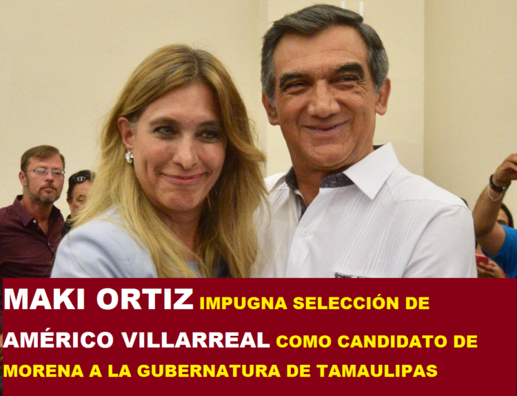 MAKI ORTIZ IMPUGNA SELECCIÓN DE AMÉRICO VILLARREAL COMO CANDIDATO DE MORENA A LA GUBERNATURA DE TAMAULIPAS