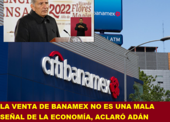 LA VENTA DE BANAMEX NO ES UNA MALA SEÑAL DE LA ECONOMÍA, ACLARÓ ADÁN AUGUSTO LÓPEZ HERNÁNDEZ
