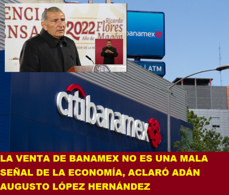 LA VENTA DE BANAMEX NO ES UNA MALA SEÑAL DE LA ECONOMÍA, ACLARÓ ADÁN AUGUSTO LÓPEZ HERNÁNDEZ