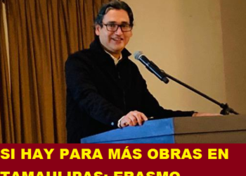 SI HAY PARA MÁS OBRAS EN TAMAULIPAS: ERASMO