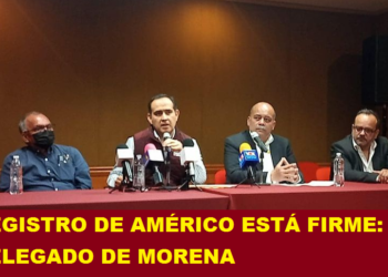 REGISTRO DE AMÉRICO ESTÁ FIRME: DELEGADO DE MORENA