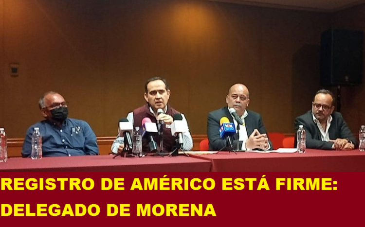 REGISTRO DE AMÉRICO ESTÁ FIRME: DELEGADO DE MORENA