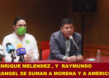 ENRIQUE MELENDEZ , Y  RAYMUNDO RANGEL SE SUMAN A MORENA Y A AMÉRICO