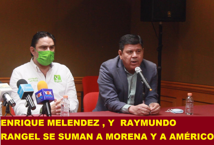 ENRIQUE MELENDEZ , Y  RAYMUNDO RANGEL SE SUMAN A MORENA Y A AMÉRICO