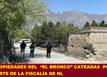 PROPIEDADES DE  “EL BRONCO” CATEADAS  POR PARTE DE LA FISCALÍA DE NL