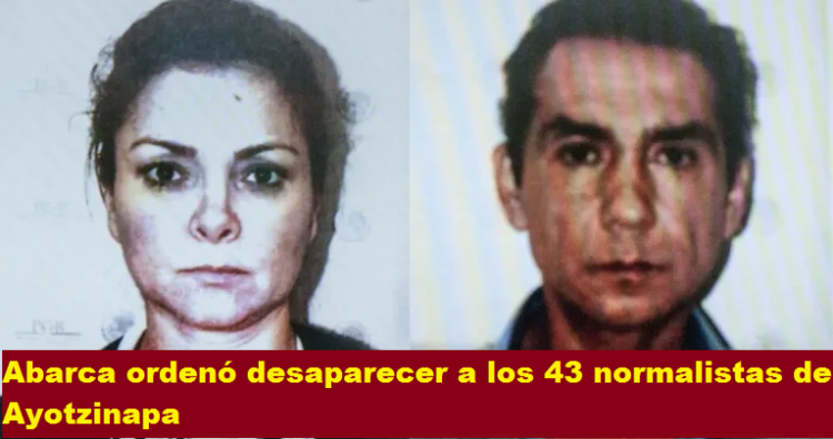 ABARCA ORDENÓ DESAPARECER A LOS 43 NORMALISTAS DE AYOTZINAPA