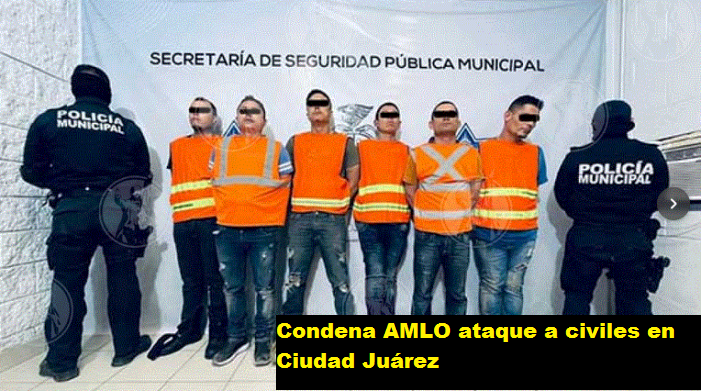 CONDENA AMLO ATAQUE A CIVILES EN CIUDAD JUÁREZ