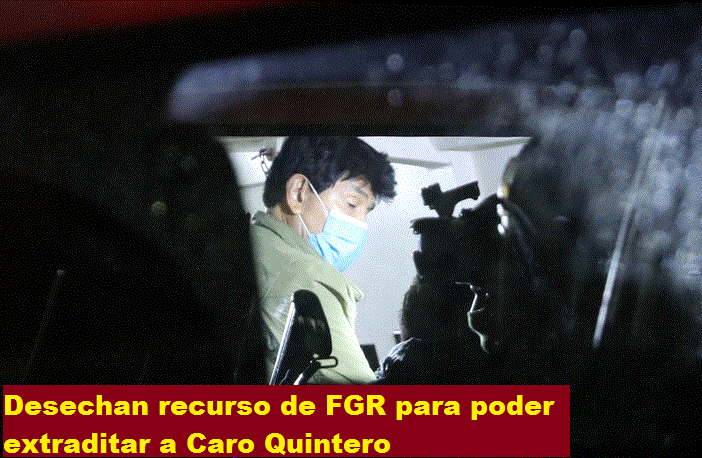 DESECHAN RECURSO DE FGR PARA PODER EXTRADITAR A CARO QUINTERO