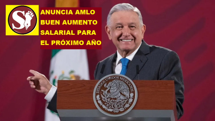 ANUNCIA AMLO BUEN AUMENTO SALARIAL PARA EL PRÓXIMO AÑO
