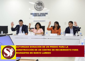 AUTORIZAN DONACIÓN DE UN PREDIO PARA LA CONSTRUCCIÓN DE UN CENTRO DE RECIBIMIENTO PARA MIGRANTES EN NUEVO LAREDO