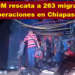 INM RESCATA A 263 MIGRANTES EN OPERACIONES EN CHIAPAS Y NL
