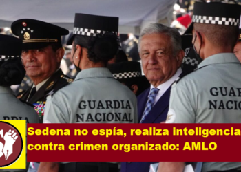 SEDENA NO ESPÍA, REALIZA INTELIGENCIA CONTRA CRIMEN ORGANIZADO: AMLO