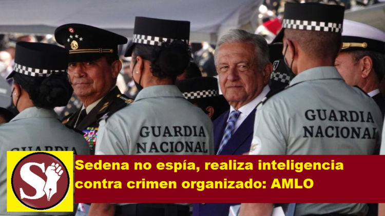 SEDENA NO ESPÍA, REALIZA INTELIGENCIA CONTRA CRIMEN ORGANIZADO: AMLO