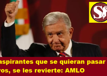 A ASPIRANTES QUE SE QUIERAN PASAR DE VIVOS, SE LES REVIERTE: AMLO