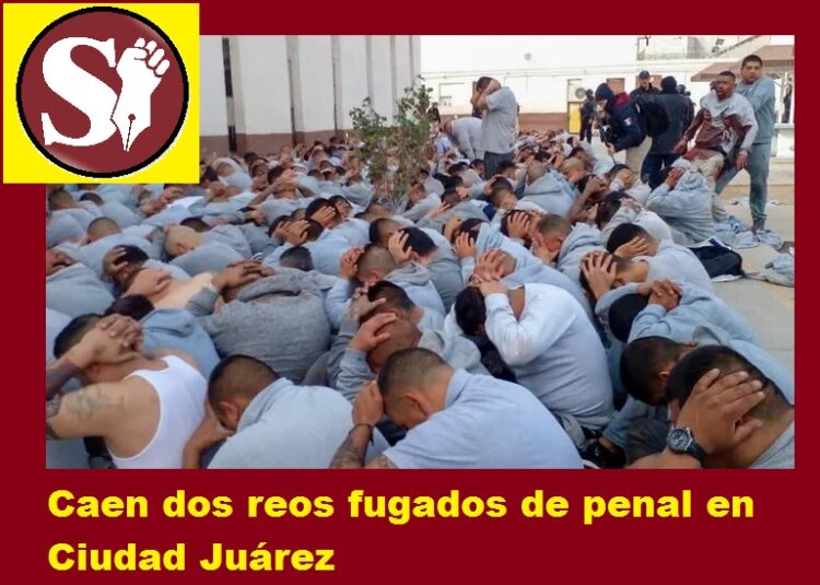 CAEN DOS REOS FUGADOS DE PENAL EN CIUDAD JUÁREZ