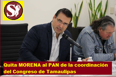 QUITA MORENA AL PAN DE LA COORDINACIÓN DEL CONGRESO DE TAMAULIPAS