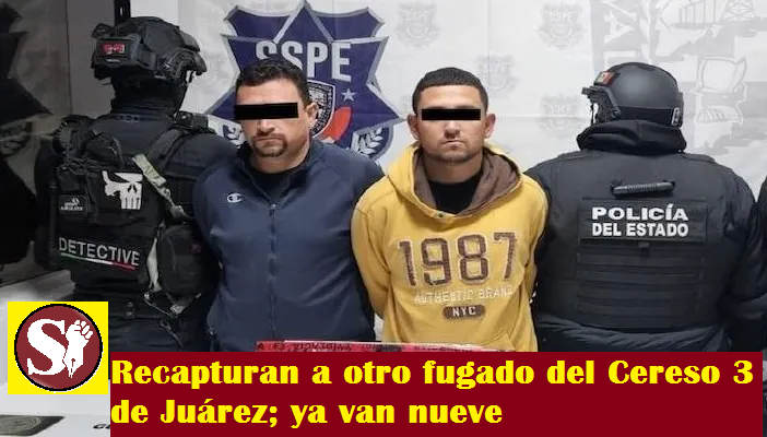 RECAPTURAN A OTRO FUGADO DEL CERESO 3 DE JUÁREZ; YA VAN NUEVE