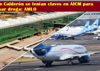 CON CALDERÓN SE TENÍAN CLAVES EN AICM PARA PASAR DROGA: AMLO