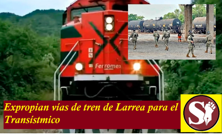 EXPROPIAN VÍAS DE TREN DE LARREA PARA EL TRANSÍSTMICO