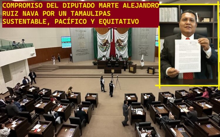 COMPROMISO DEL DIPUTADO MARTE ALEJANDRO RUIZ NAVA POR UN TAMAULIPAS SUSTENTABLE, PACÍFICO Y EQUITATIVO