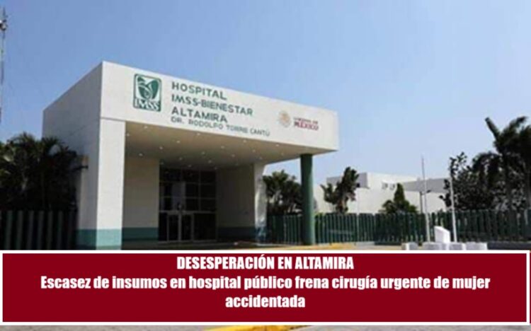 DESESPERACIÓN EN ALTAMIRA Escasez de insumos en hospital público frena cirugía urgente de mujer accidentada