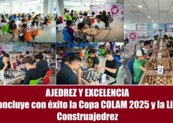AJEDREZ Y EXCELENCIA Concluye con éxito la Copa COLAM 2025 y la Liga Construajedrez