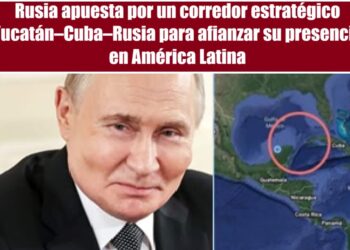 Rusia apuesta por un corredor estratégico Yucatán–Cuba–Rusia para afianzar su presencia en América Latina