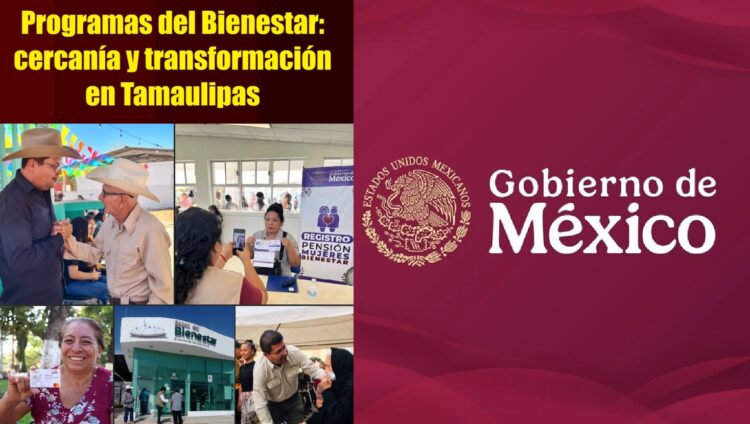 PROGRAMAS DEL BIENESTAR: CERCANÍA Y TRANSFORMACIÓN EN TAMAULIPAS