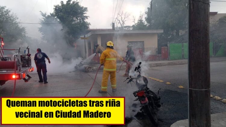 QUEMAN MOTOCICLETAS TRAS RIÑA VECINAL EN CIUDAD MADERO