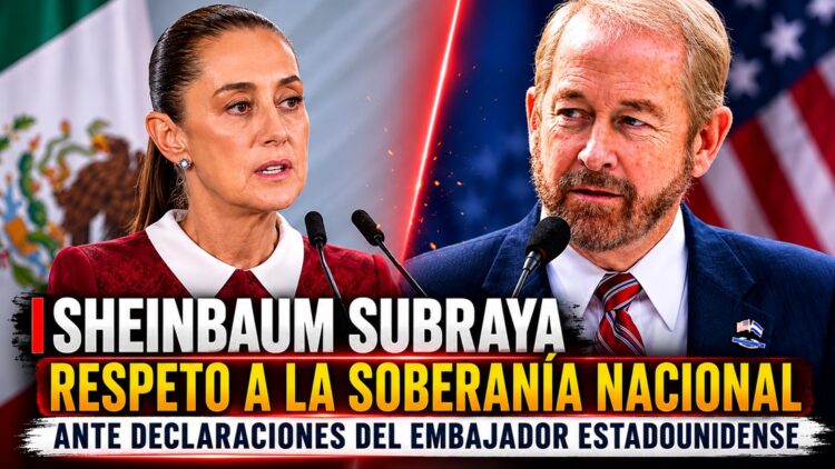 Sheinbaum subraya respeto a la soberanía nacional ante declaraciones del embajador estadounidense