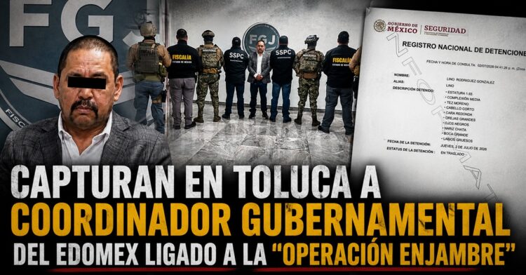 Capturan en Toluca a coordinador gubernamental del Edomex ligado a la «Operación Enjambre»
