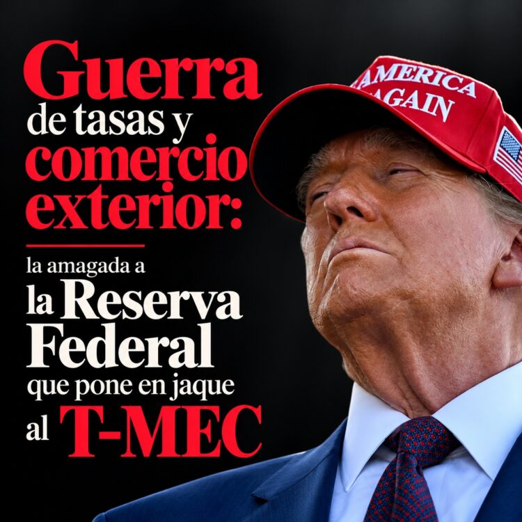 Guerra de tasas y comercio exterior: la amagada a la Reserva Federal que pone en jaque al T-MEC